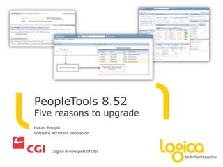 PeopleTools 8.52 
Five reasons to upgrade 
Hakan Biroglu 
Software Architect PeopleSoft 
 