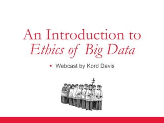 An Introduction to
 Ethics of Big Data
     Webcast by Kord Davis
 