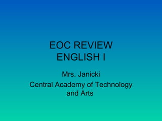 EOC REVIEW ENGLISH I Mrs. Janicki Central Academy of Technology and Arts  