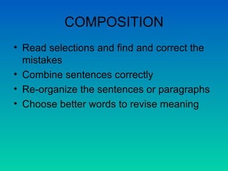 COMPOSITION Read selections and find and correct the mistakes Combine sentences correctly Re-organize the sentences or paragraphs Choose better words to revise meaning 