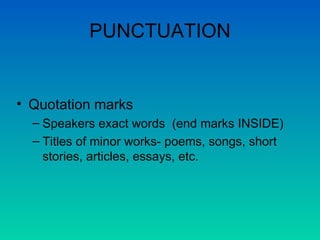 PUNCTUATION Quotation marks Speakers exact words  (end marks INSIDE) Titles of minor works- poems, songs, short stories, articles, essays, etc. 