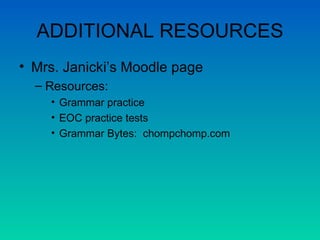 ADDITIONAL RESOURCES Mrs. Janicki’s Moodle page Resources:  Grammar practice EOC practice tests Grammar Bytes:  chompchomp.com 