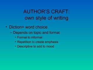 AUTHOR’S CRAFT: own style of writing Diction= word choice Depends on topic and format Formal to informal Repetition to create emphasis Descriptive to add to mood 