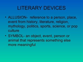 LITERARY DEVICES ALLUSION-  reference to a person, place, event from history, literature, religion, mythology, politics, sports, science, or pop culture SYMBOL- an object, event, person or animal that represents something else more meaningful 