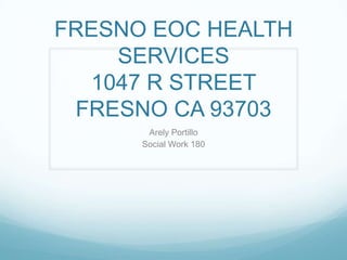 FRESNO EOC HEALTH
SERVICES
1047 R STREET
FRESNO CA 93703
Arely Portillo
Social Work 180

 