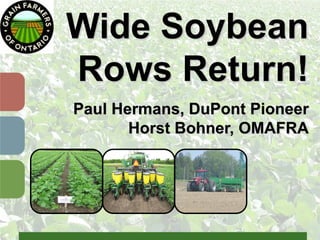 Wide Soybean
Rows Return!
Paul Hermans, DuPont Pioneer
Horst Bohner, OMAFRA
 