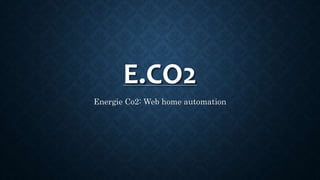 E.CO2
Energie Co2: Web home automation
 