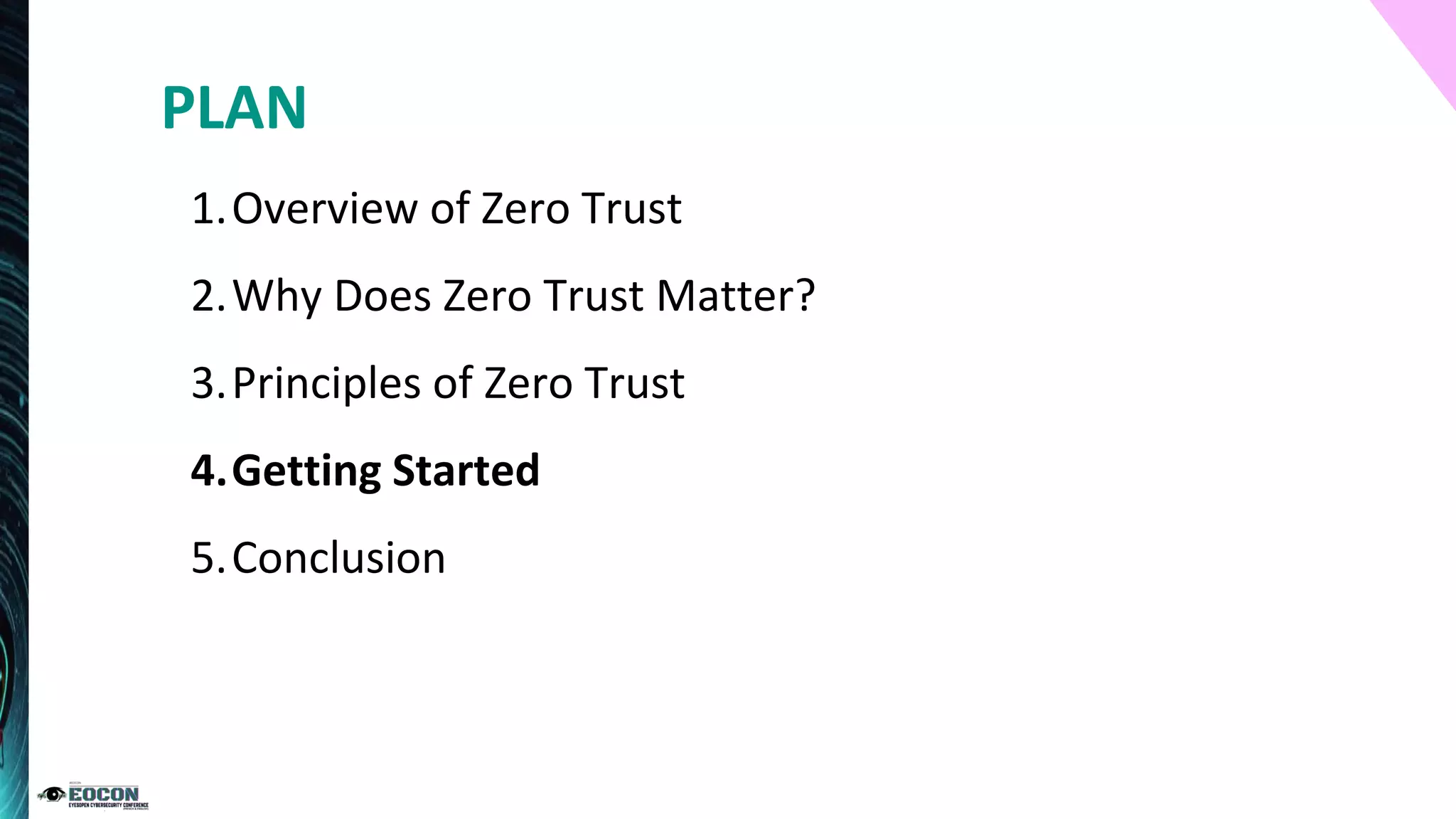 1.Overview of Zero Trust
2.Why Does Zero Trust Matter?
3.Principles of Zero Trust
4.Getting Started
5.Conclusion
PLAN
 