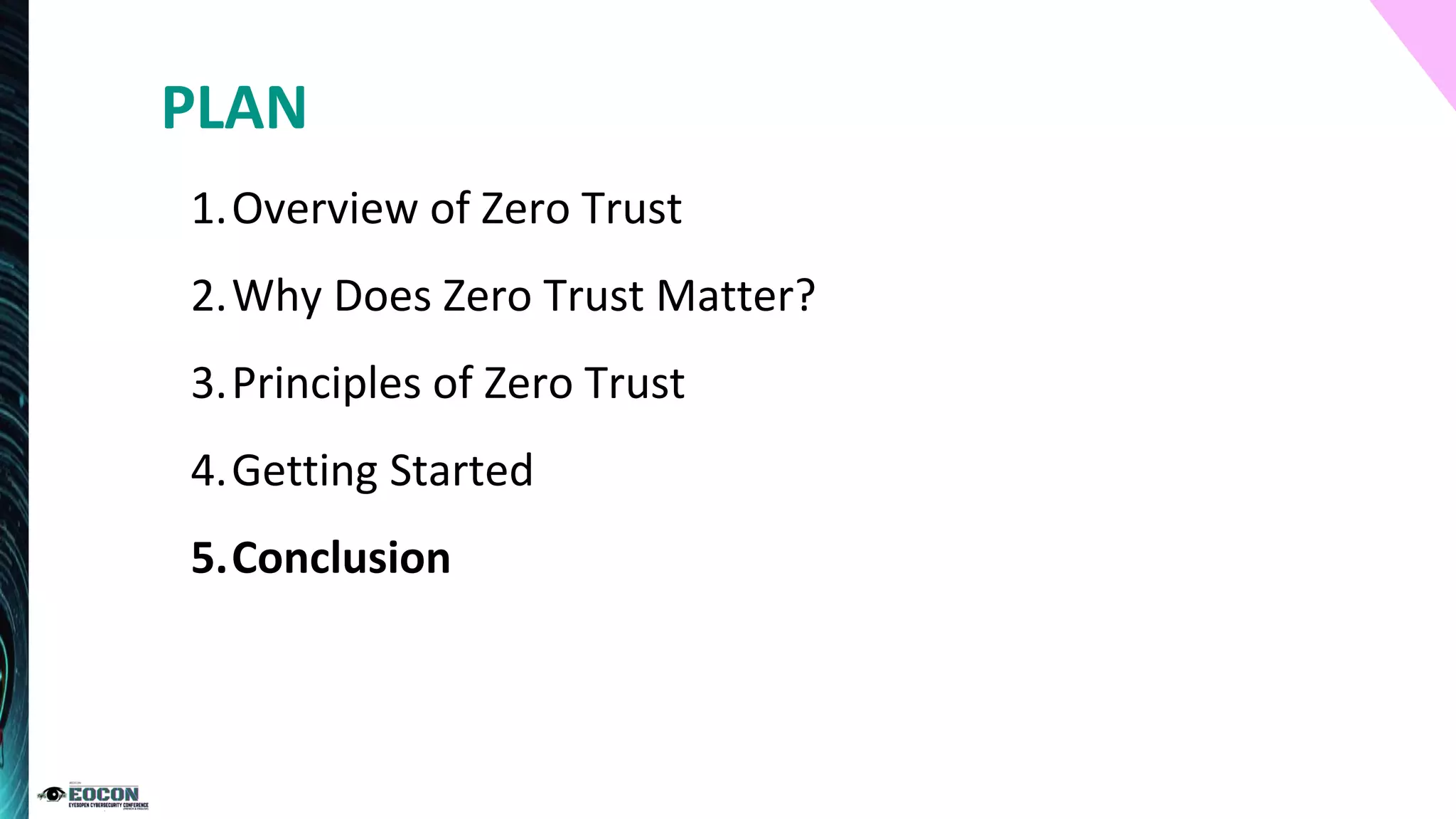 1.Overview of Zero Trust
2.Why Does Zero Trust Matter?
3.Principles of Zero Trust
4.Getting Started
5.Conclusion
PLAN
 