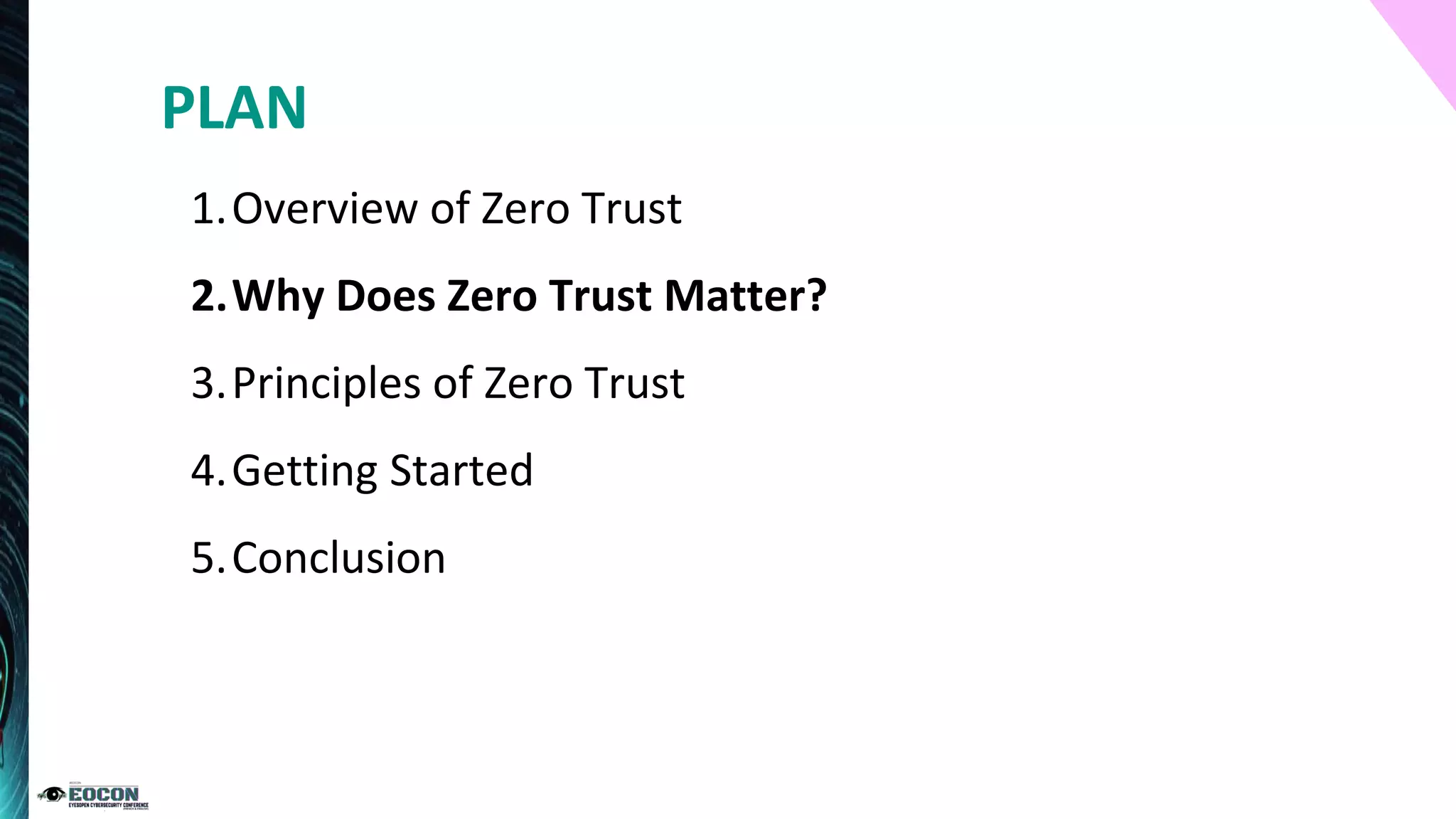 1.Overview of Zero Trust
2.Why Does Zero Trust Matter?
3.Principles of Zero Trust
4.Getting Started
5.Conclusion
PLAN
 