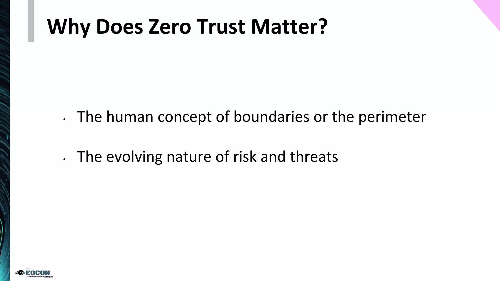Why Does Zero Trust Matter?
• The human concept of boundaries or the perimeter
• The evolving nature of risk and threats
 
