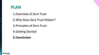 1.Overview of Zero Trust
2.Why Does Zero Trust Matter?
3.Principles of Zero Trust
4.Getting Started
5.Conclusion
PLAN
 