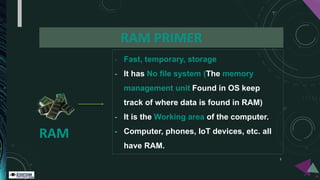 RAM
- Fast, temporary, storage
- It has No file system (The memory
management unit Found in OS keep
track of where data is...