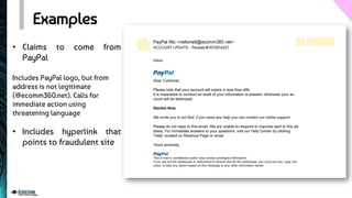 Examples
• Claims to come from
PayPal
Includes PayPal logo, but from
address is not legitimate
(@ecomm360.net). Calls for
immediate action using
threatening language
• Includes hyperlink that
points to fraudulent site
 