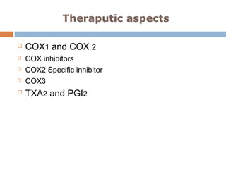 Theraputic aspects
 COX1 and COX 2
 COX inhibitors
 COX2 Specific inhibitor
 COX3
 TXA2 and PGI2
 