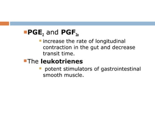PGE2 and PGF2a
 increase the rate of longitudinal
contraction in the gut and decrease
transit time.
The leukotrienes
 potent stimulators of gastrointestinal
smooth muscle.
 