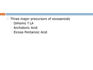  Three major precursors of eicosanoids
 DiHomo ϒ LA
 Archidonic Acid
 Eicosa Pentanoic Acid
 