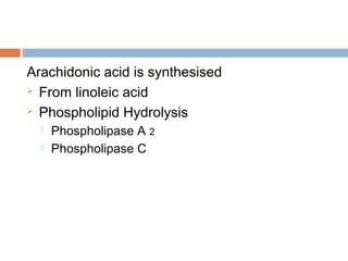 Arachidonic acid is synthesised
 From linoleic acid
 Phospholipid Hydrolysis
 Phospholipase A 2
 Phospholipase C
 