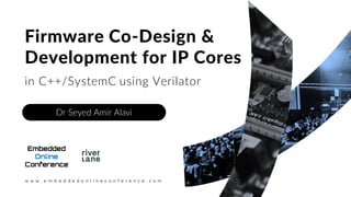 w w w . e m b e d d e d o n l i n e c o n f e r e n c e . c o m
Firmware Co-Design &
Development for IP Cores
Dr Seyed Ami...