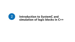 Introduction to SystemC and
simulation of logic blocks in C++
2
 