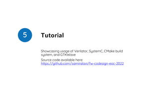 Tutorial
Showcasing usage of Verilator, SystemC, CMake build
system, and GTKWave
Source code available here:
https://githu...