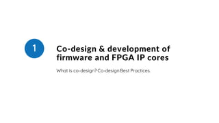 Co-design & development of
firmware and FPGA IP cores
What is co-design? Co-designBest Practices.
1
 