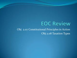 EOC Review Obj  2.07 Constitutional Principles in Action Obj 2.08 Taxation Types 