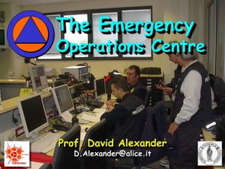 The Emergency Operations Centre Prof. David Alexander D.Alexander@alice.it 