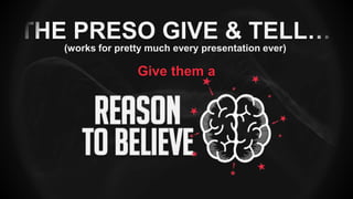 THE PRESO GIVE & TELL…
(works for pretty much every presentation ever)
Give them a
 