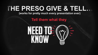 THE PRESO GIVE & TELL…
(works for pretty much every presentation ever)
Tell them what they
 