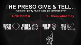 THE PRESO GIVE & TELL…
(works for pretty much every presentation ever)
Tell them what theyGive them a
 