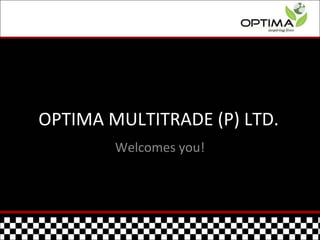 OPTIMA MULTITRADE (P) LTD.
        Welcomes you!
 