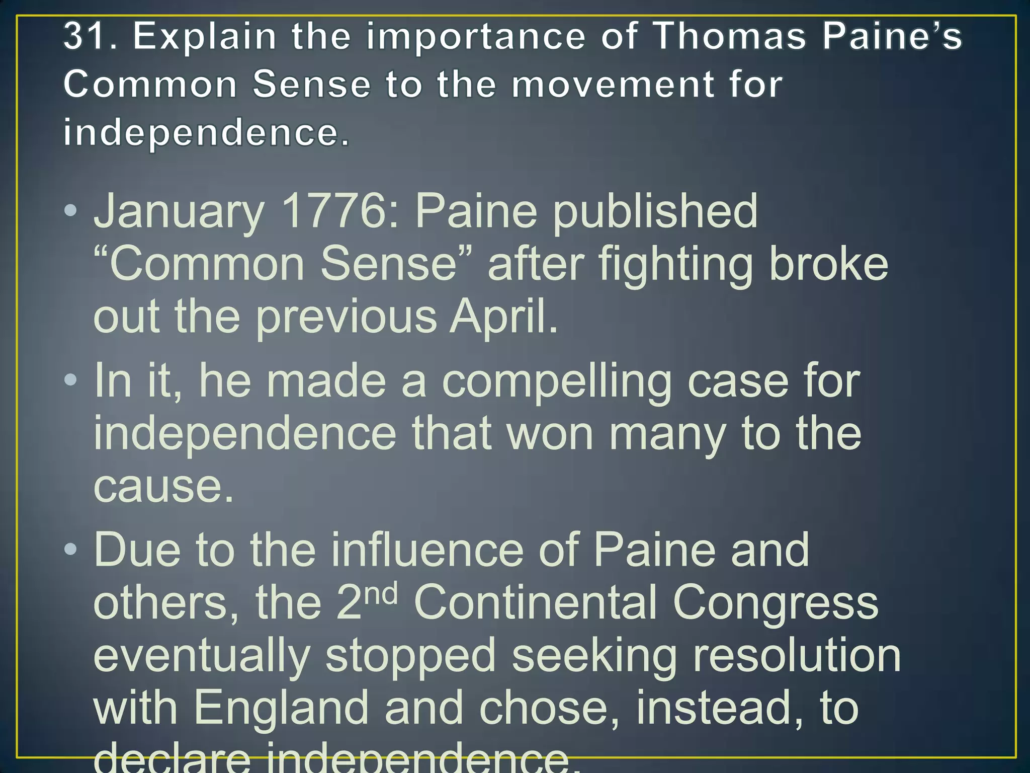 • January 1776: Paine published
“Common Sense” after fighting broke
out the previous April.
• In it, he made a compelling case for
independence that won many to the
cause.
• Due to the influence of Paine and
others, the 2nd Continental Congress
eventually stopped seeking resolution
with England and chose, instead, to
 