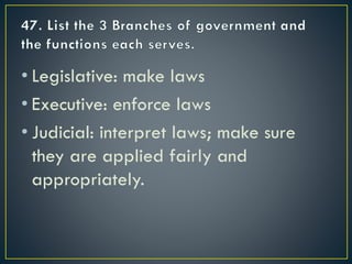 • Legislative: make laws
• Executive: enforce laws
• Judicial: interpret laws; make sure
they are applied fairly and
appropriately.
 