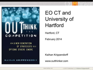 EO CT and
University of
Hartford
Hartford, CT
February 2014

Kaihan Krippendorff
www.outthinker.com
www.kaihan.net

 2013 Outthinker LL & Kaihan Krippendorff

 