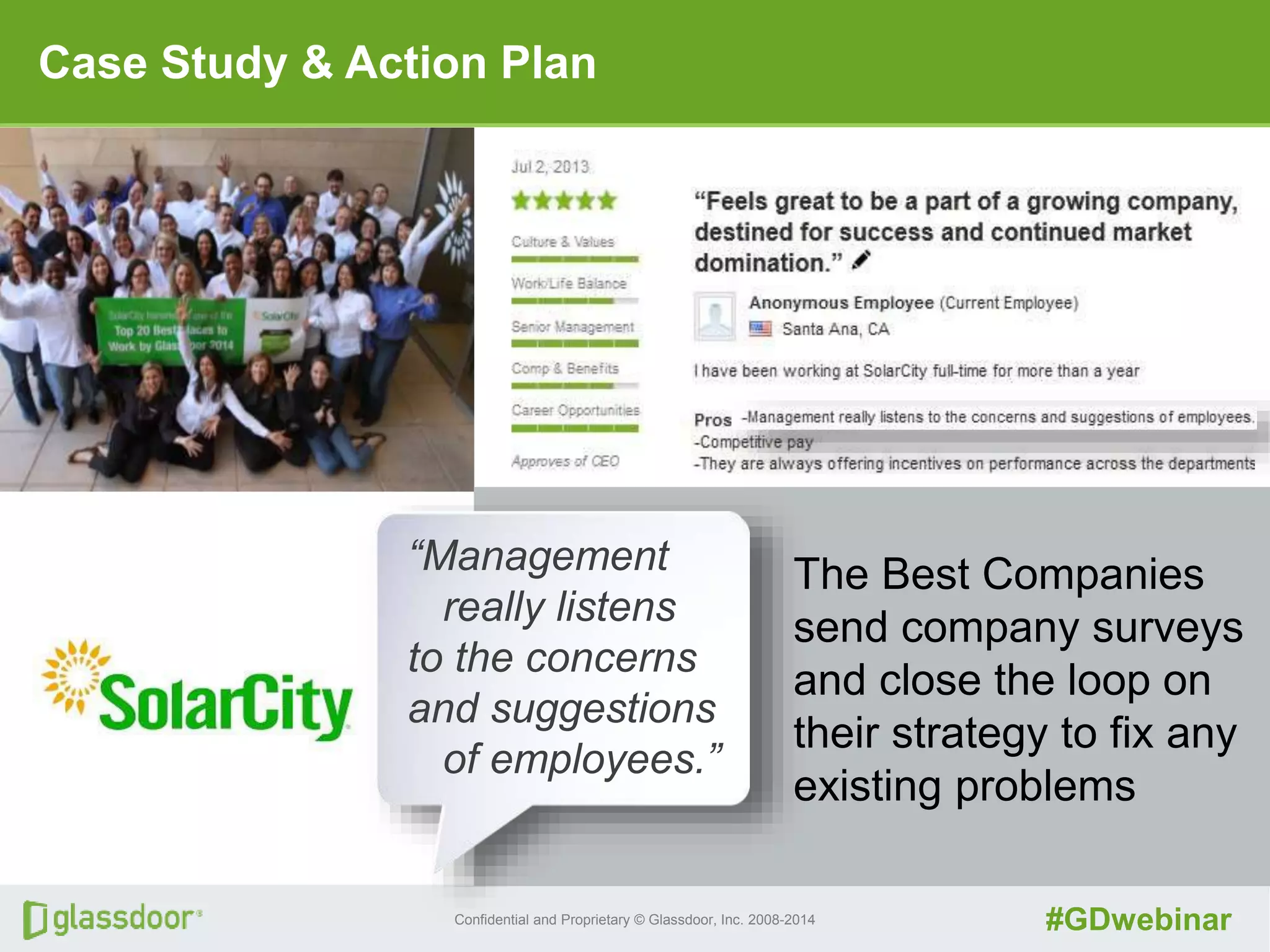 Confidential and Proprietary © Glassdoor, Inc. 2008-2014 #GDwebinar
“Management
really listens
to the concerns
and suggestions
of employees.”
The Best Companies
send company surveys
and close the loop on
their strategy to fix any
existing problems
Case Study & Action Plan
 