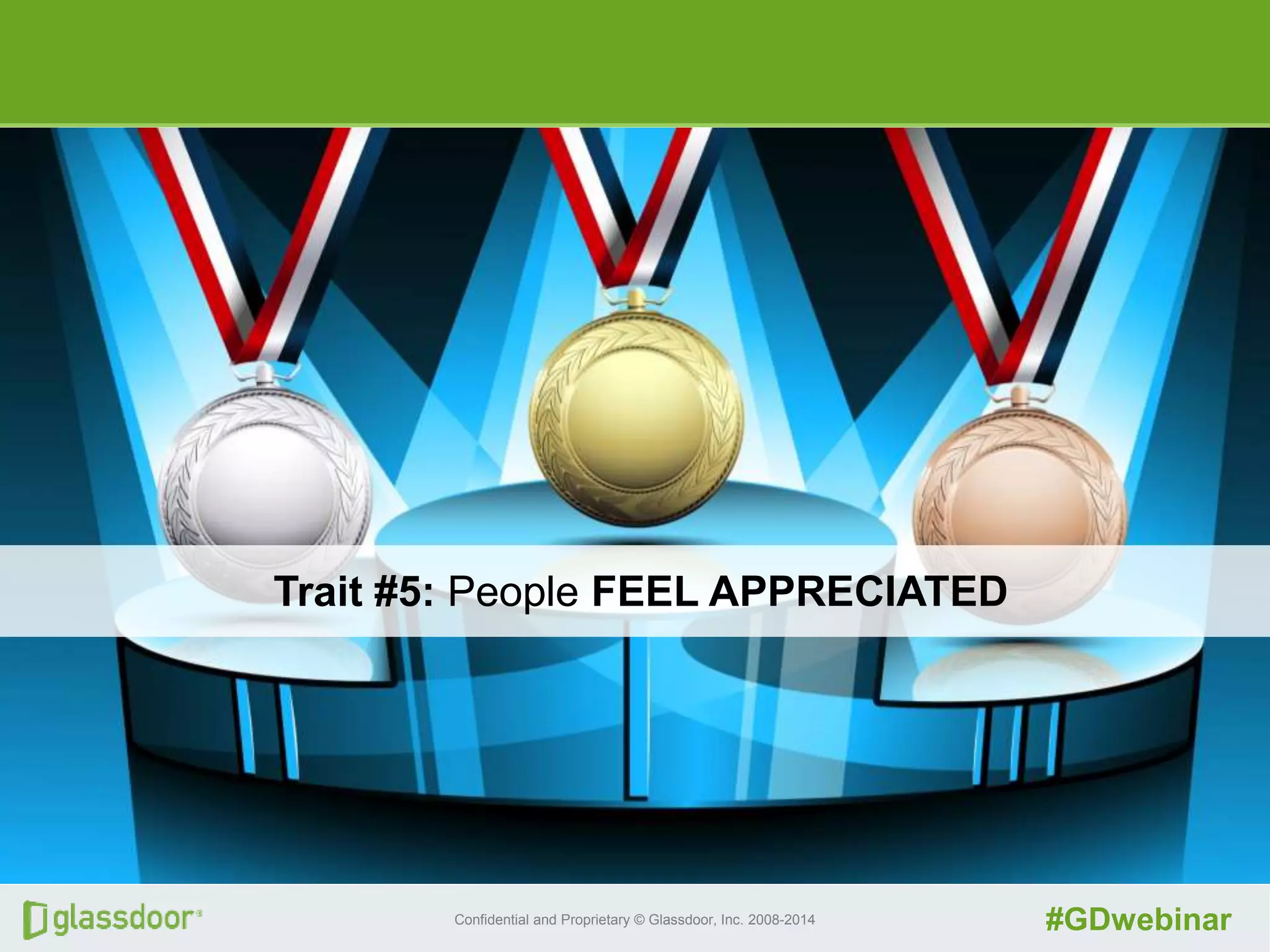 Confidential and Proprietary © Glassdoor, Inc. 2008-2014 #GDwebinar
Trait #5: People FEEL APPRECIATED
 
