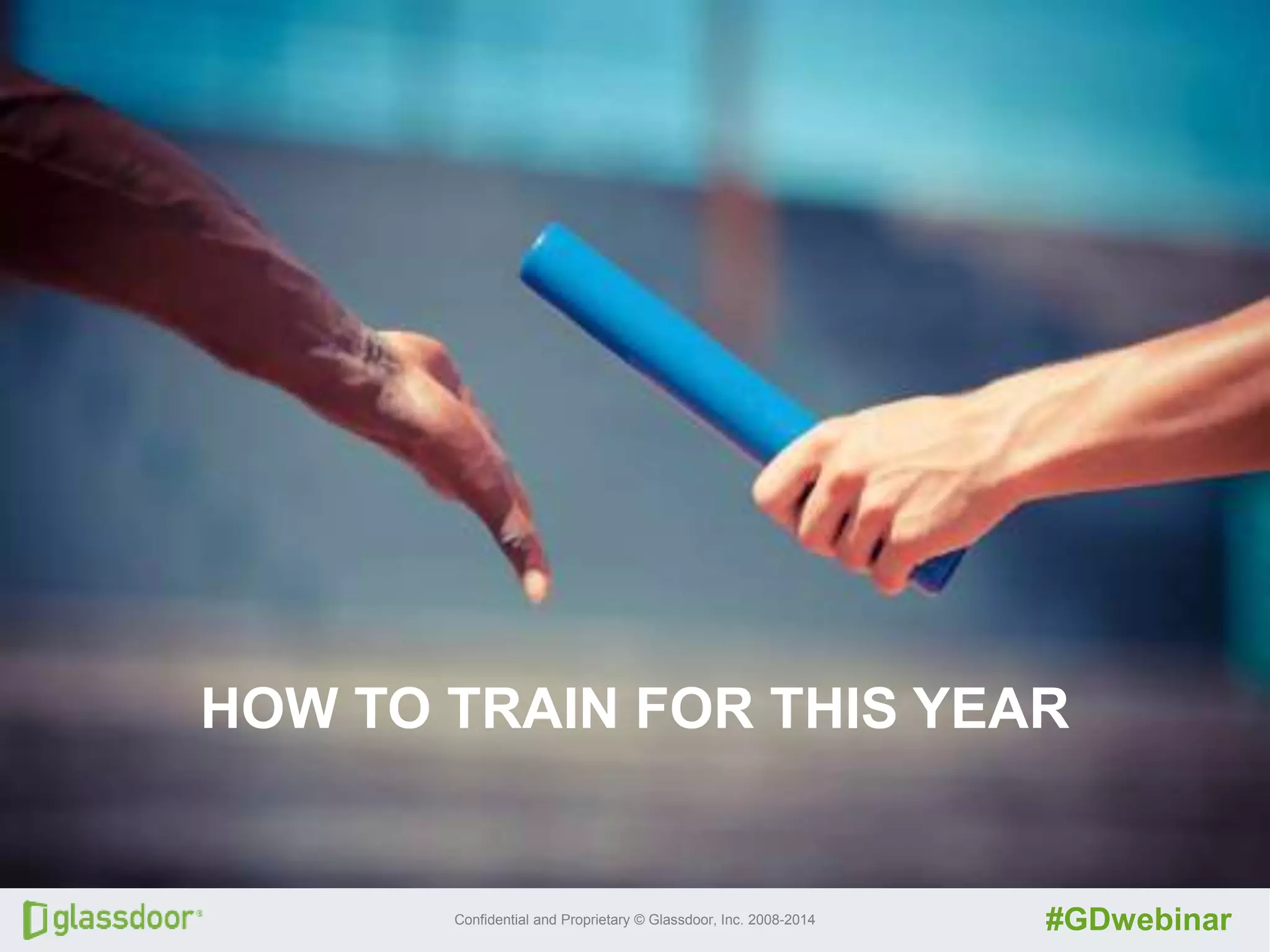 Confidential and Proprietary © Glassdoor, Inc. 2008-2014 #GDwebinar
Trait #5: People FEEL APPRECIATED
HOW TO TRAIN FOR THIS YEAR
 