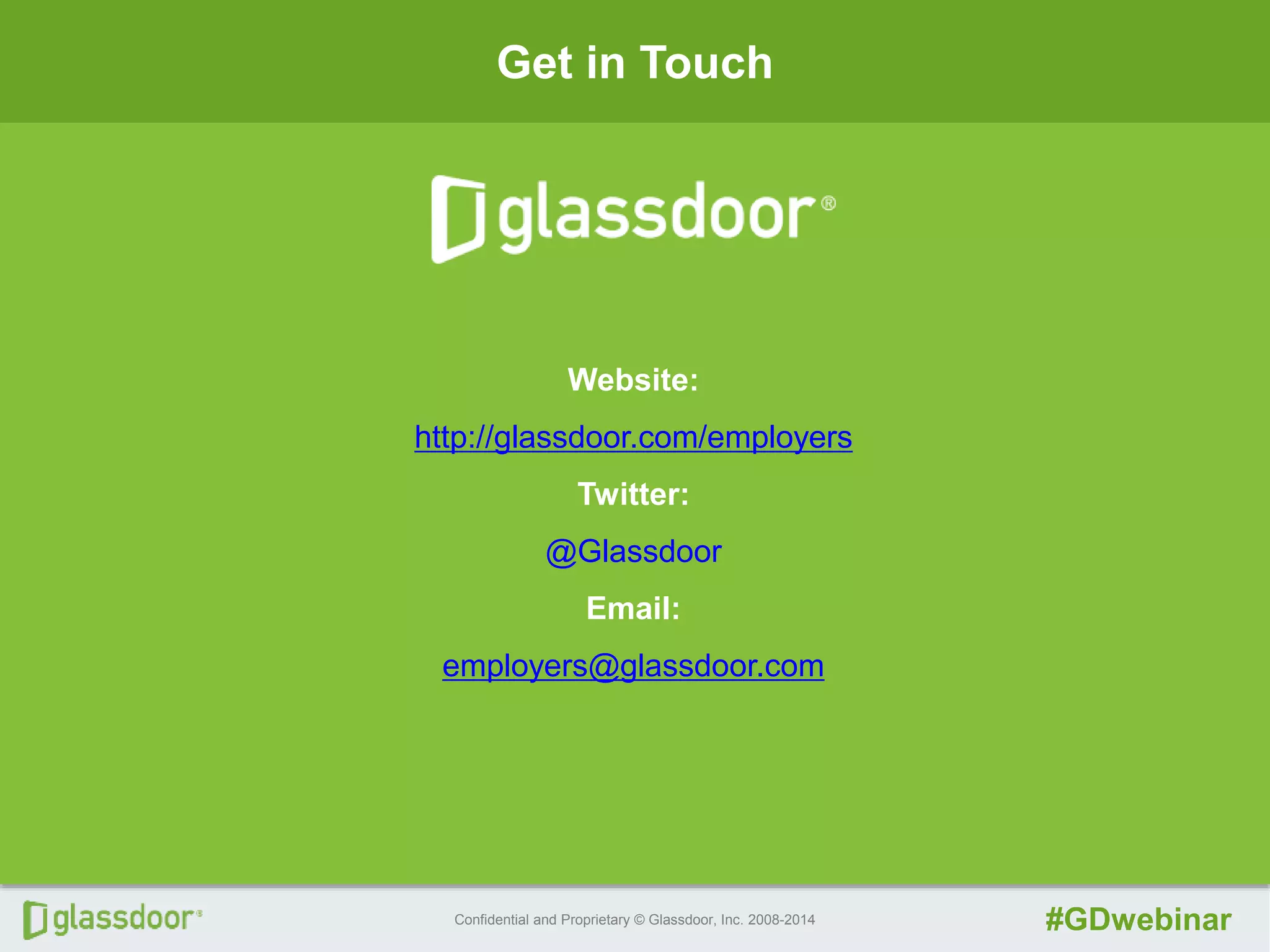 Confidential and Proprietary © Glassdoor, Inc. 2008-2014 #GDwebinar
Get in Touch
Website:
http://glassdoor.com/employers
Twitter:
@Glassdoor
Email:
employers@glassdoor.com
 