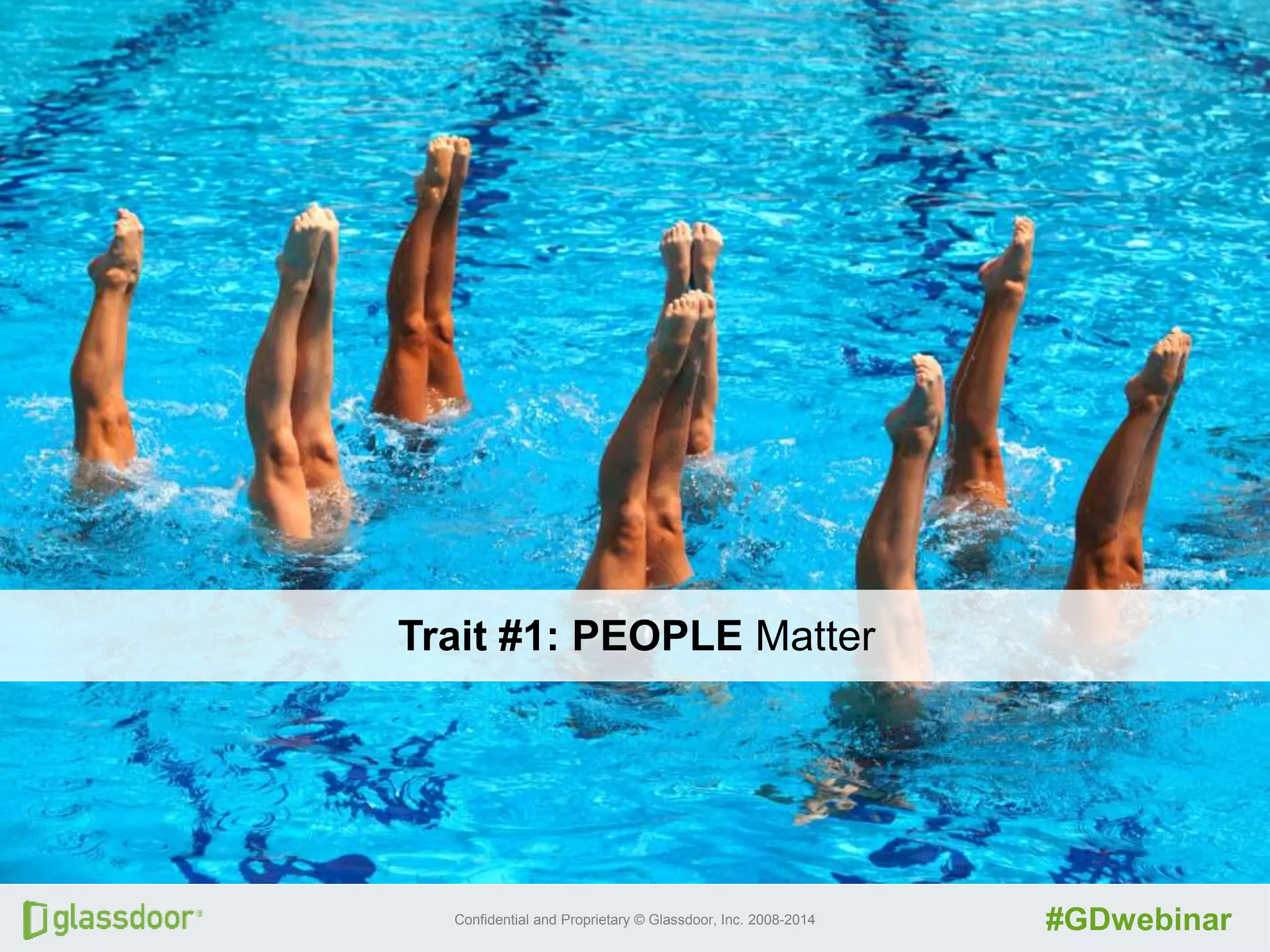 Confidential and Proprietary © Glassdoor, Inc. 2008-2014 #GDwebinar
Trait #1: PEOPLE Matter
 