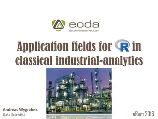 © 2010 – 2016 eoda GmbHAndreas Wygrabek
Application fields for in
classical industrial-analytics
industry
eRum 2016
Andreas Wygrabek
Data Scientist
 