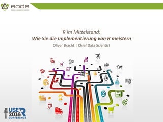 © 2010 – 2016 eoda GmbH
R im Mittelstand:
Wie Sie die Implementierung von R meistern
Oliver Bracht | Chief Data Scientist
 