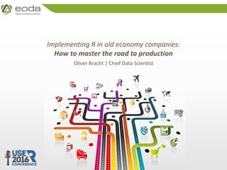 © 2010 – 2016 eoda GmbH
Implementing R in old economy companies:
How to master the road to production
Oliver Bracht | Chief Data Scientist
 