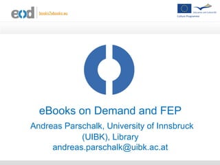 eBooks on Demand and FEP
Andreas Parschalk, University of Innsbruck
            (UIBK), Library
     andreas.parschalk@uibk.ac.at
 