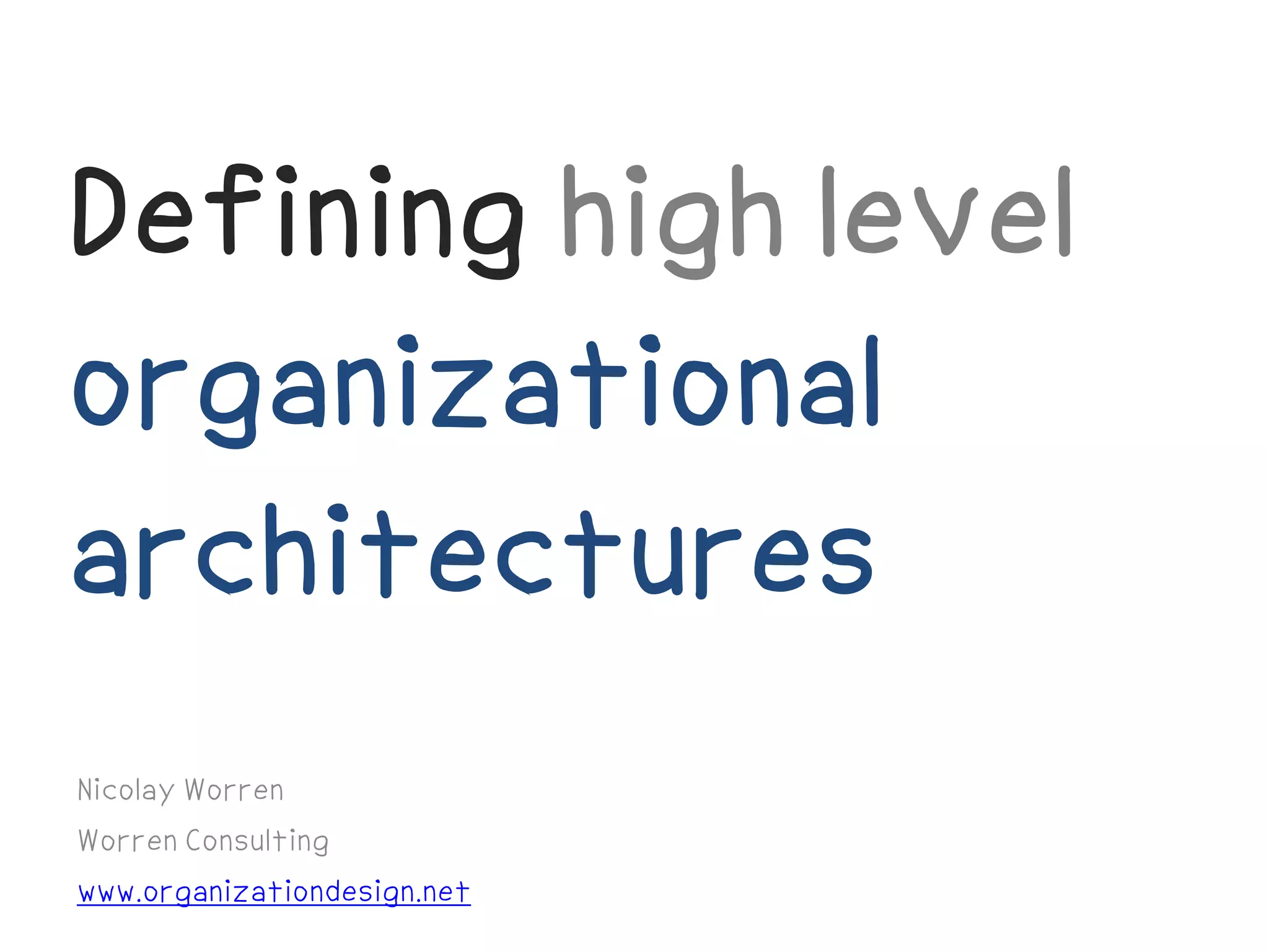 Defining high level
organizational
architectures
Nicolay Worren
Worren Consulting
www.organizationdesign.net
 