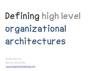 Defining high level
organizational
architectures
Nicolay Worren
Worren Consulting
www.organizationdesign.net
 