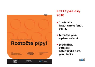 EOD Open day
2010

 1. výstava
 historického fondu
 v NTK

 tematika piva
 a pivovarnictví

 přednášky,
 vernisáž,
 ochutnávka piva,
 pivní tácky
 