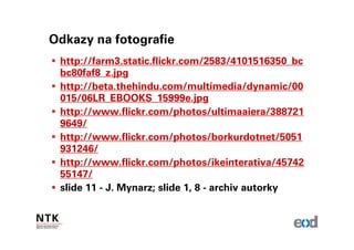 Odkazy na fotografie
 http://farm3.static.flickr.com/2583/4101516350_bc
 bc80faf8_z.jpg
 http://beta.thehindu.com/multimedia/dynamic/00
 015/06LR_EBOOKS_15999e.jpg
 http://www.flickr.com/photos/ultimaaiera/388721
 9649/
 http://www.flickr.com/photos/borkurdotnet/5051
 931246/
 http://www.flickr.com/photos/ikeinterativa/45742
 55147/
 slide 11 - J. Mynarz; slide 1, 8 - archiv autorky
 