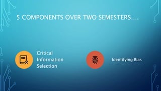 5 COMPONENTS OVER TWO SEMESTERS….
Critical
Information
Selection
Identifying Bias
 