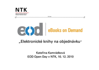 210 mm




„Elektronické knihy na objednávku“
 Elektronické          objedná

         Kateř
         Kateřina Kamrádková
                  Kamrádková
    EOD Open Day v NTK, 10. 12. 2010
 